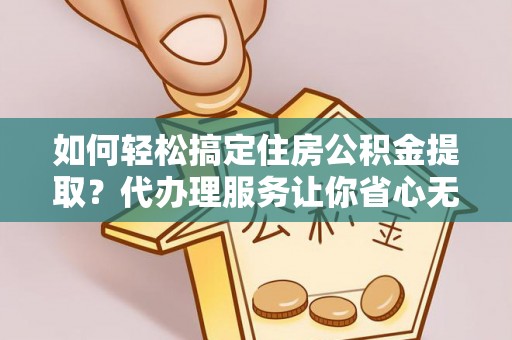 田尾如何轻松搞定住房公积金提取？代办理服务让你省心无忧