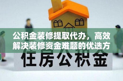 田尾公积金装修提取代办，高效解决装修资金难题的优选方案