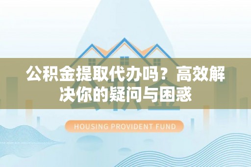 田尾公积金提取代办吗？高效解决你的疑问与困惑