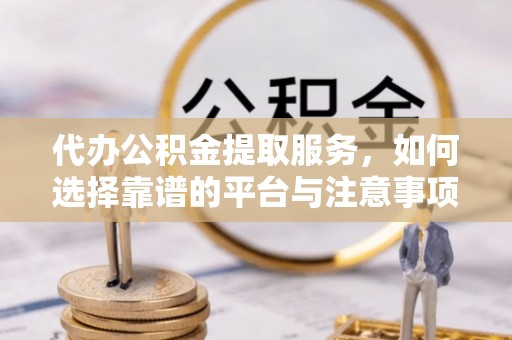 田尾代办公积金提取服务，如何选择靠谱的平台与注意事项