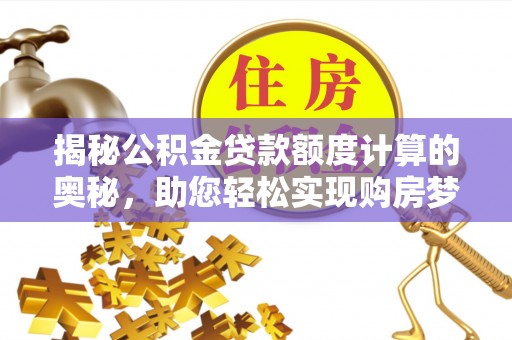 田尾揭秘公积金贷款额度计算的奥秘，助您轻松实现购房梦想