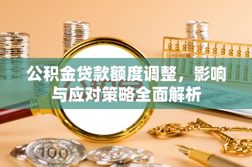 田尾公积金贷款额度调整，影响与应对策略全面解析