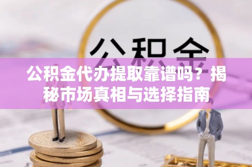 田尾公积金代办提取靠谱吗？揭秘市场真相与选择指南