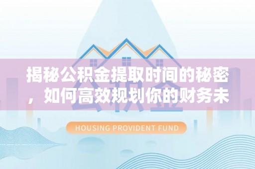 田尾揭秘公积金提取时间的秘密，如何高效规划你的财务未来