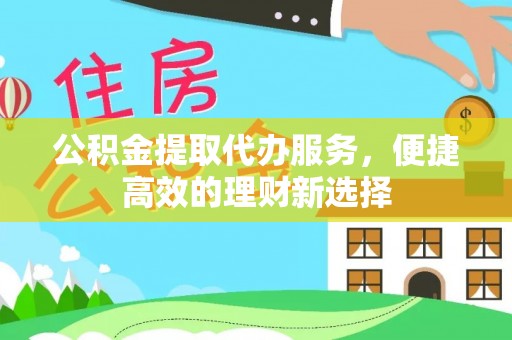 田尾公积金提取代办服务，便捷高效的理财新选择