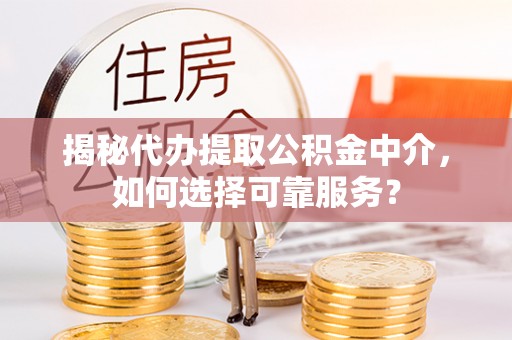 田尾揭秘代办提取公积金中介，如何选择可靠服务？