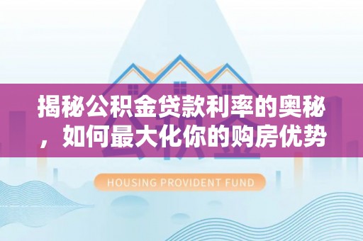 田尾揭秘公积金贷款利率的奥秘，如何最大化你的购房优势