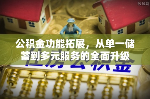 田尾公积金功能拓展，从单一储蓄到多元服务的全面升级