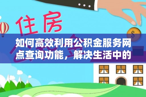 田尾如何高效利用公积金服务网点查询功能，解决生活中的资金难题