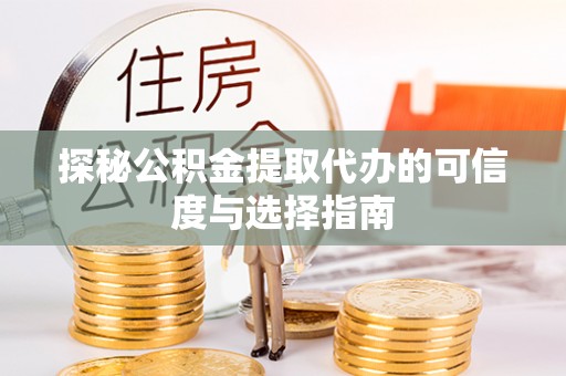 田尾探秘公积金提取代办的可信度与选择指南