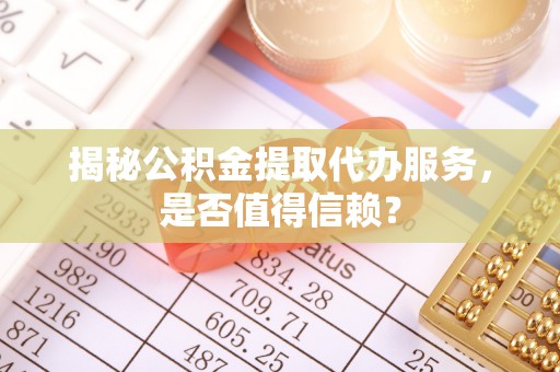田尾揭秘公积金提取代办服务，是否值得信赖？
