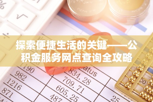 田尾探索便捷生活的关键——公积金服务网点查询全攻略