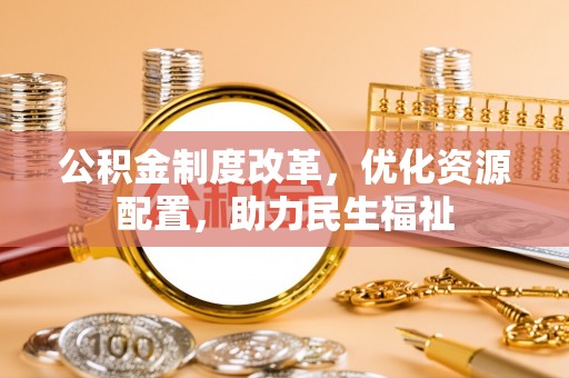田尾公积金制度改革，优化资源配置，助力民生福祉