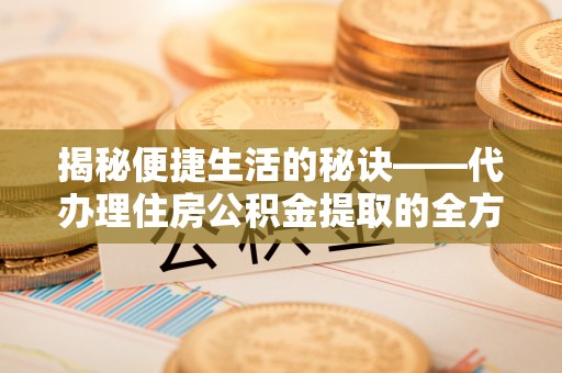 田尾揭秘便捷生活的秘诀——代办理住房公积金提取的全方位指南