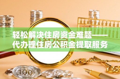 田尾轻松解决住房资金难题——代办理住房公积金提取服务详解