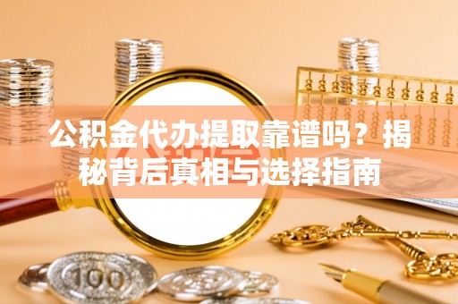 田尾公积金代办提取靠谱吗？揭秘背后真相与选择指南