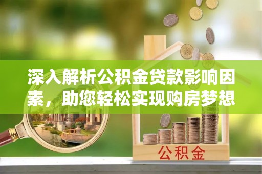 田尾深入解析公积金贷款影响因素，助您轻松实现购房梦想