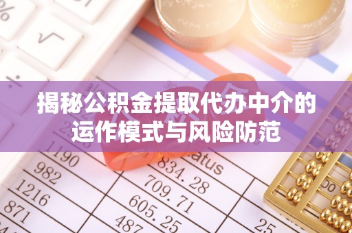 田尾揭秘公积金提取代办中介的运作模式与风险防范