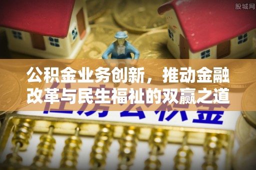 田尾公积金业务创新，推动金融改革与民生福祉的双赢之道