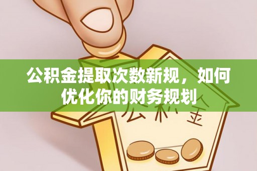 田尾公积金提取次数新规，如何优化你的财务规划