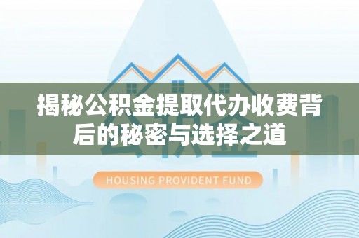 田尾揭秘公积金提取代办收费背后的秘密与选择之道