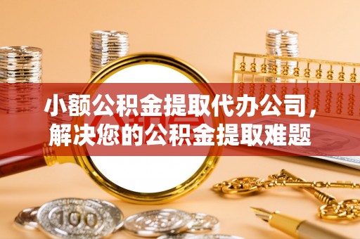 田尾小额公积金提取代办公司，解决您的公积金提取难题