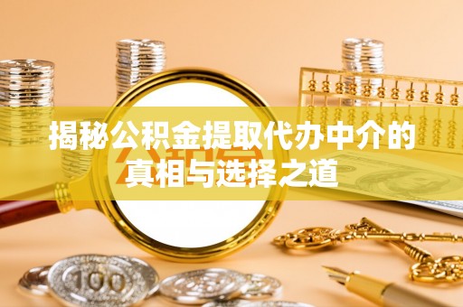 田尾揭秘公积金提取代办中介的真相与选择之道