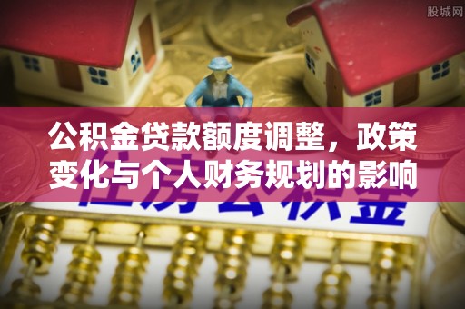 田尾公积金贷款额度调整，政策变化与个人财务规划的影响