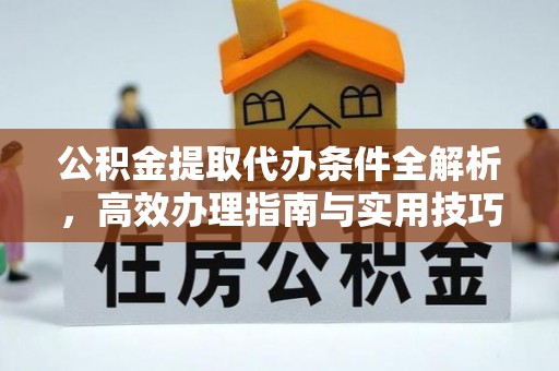 田尾公积金提取代办条件全解析，高效办理指南与实用技巧