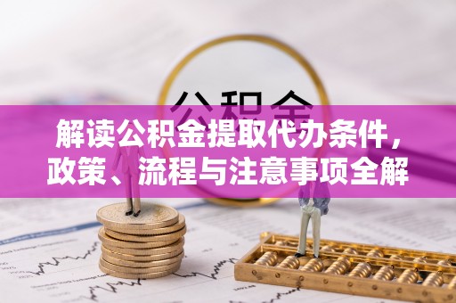 田尾解读公积金提取代办条件，政策、流程与注意事项全解析