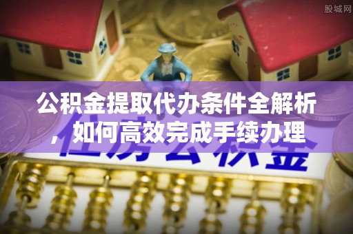 田尾公积金提取代办条件全解析，如何高效完成手续办理