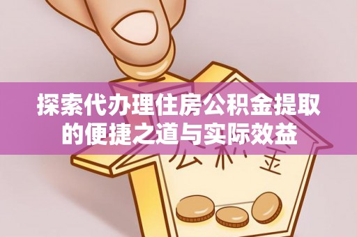 田尾探索代办理住房公积金提取的便捷之道与实际效益