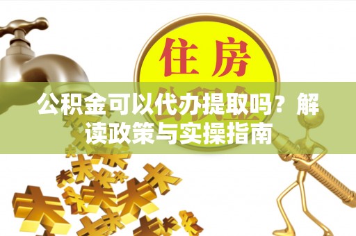 田尾公积金可以代办提取吗？解读政策与实操指南
