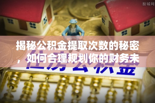 田尾揭秘公积金提取次数的秘密，如何合理规划你的财务未来