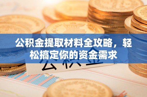 田尾公积金提取材料全攻略，轻松搞定你的资金需求