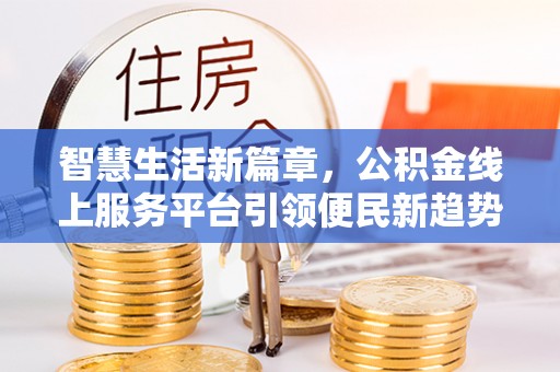 田尾智慧生活新篇章，公积金线上服务平台引领便民新趋势