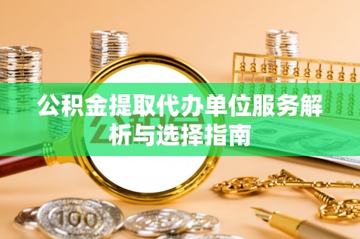 田尾公积金提取代办单位服务解析与选择指南