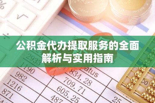 田尾公积金代办提取服务的全面解析与实用指南