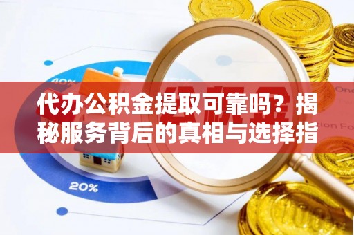 田尾代办公积金提取可靠吗？揭秘服务背后的真相与选择指南