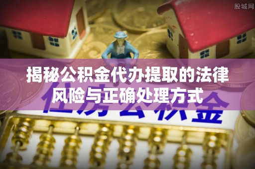 田尾揭秘公积金代办提取的法律风险与正确处理方式