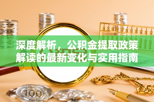 田尾深度解析，公积金提取政策解读的最新变化与实用指南