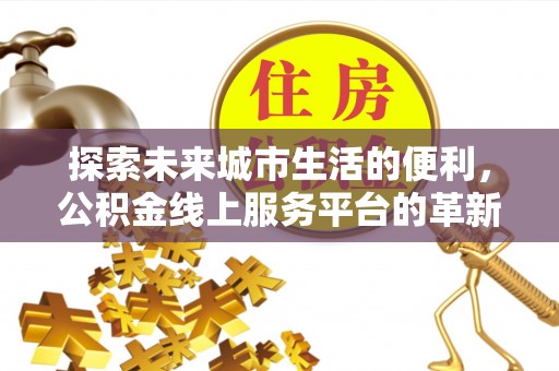 田尾探索未来城市生活的便利，公积金线上服务平台的革新与机遇
