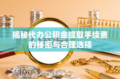 田尾揭秘代办公积金提取手续费的秘密与合理选择