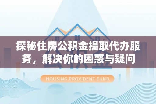 田尾探秘住房公积金提取代办服务，解决你的困惑与疑问