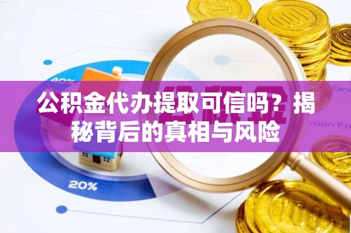 田尾公积金代办提取可信吗？揭秘背后的真相与风险