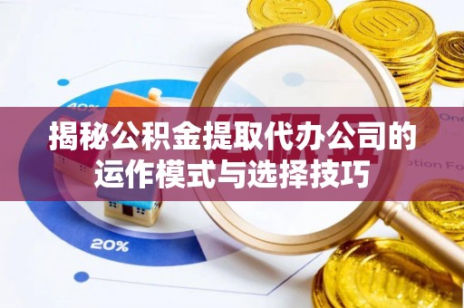 田尾揭秘公积金提取代办公司的运作模式与选择技巧