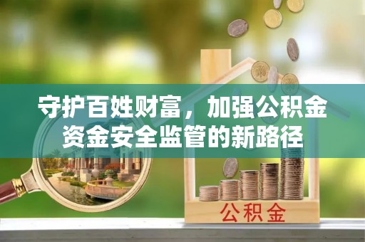 田尾守护百姓财富，加强公积金资金安全监管的新路径