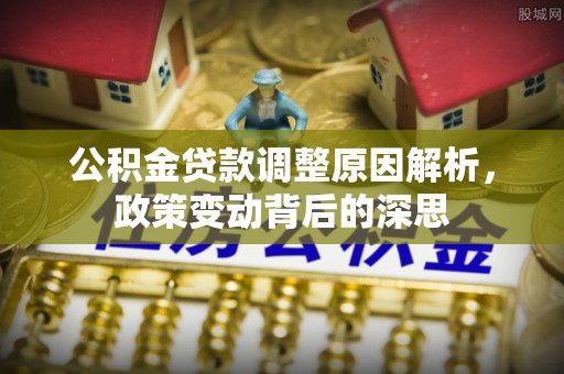 田尾公积金贷款调整原因解析，政策变动背后的深思