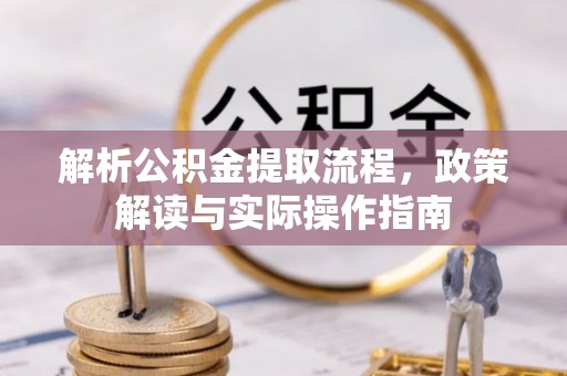田尾解析公积金提取流程，政策解读与实际操作指南