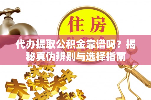 田尾代办提取公积金靠谱吗？揭秘真伪辨别与选择指南